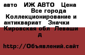 1.1) авто : ИЖ АВТО › Цена ­ 149 - Все города Коллекционирование и антиквариат » Значки   . Кировская обл.,Леваши д.